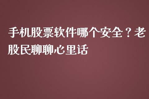 手机股票软件哪个安全？老股民聊聊心里话_https://www.zcsm.com.cn_期货喊单_第1张