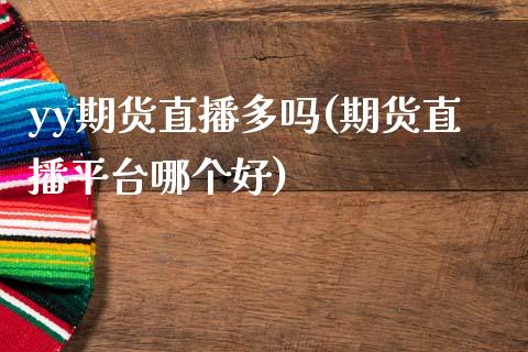 yy期货直播多吗(期货直播平台哪个好)_https://www.zcsm.com.cn_期货行情_第1张