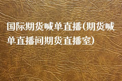 国际期货喊单直播(期货喊单直播间期货直播室)_https://www.zcsm.com.cn_期货喊单_第1张