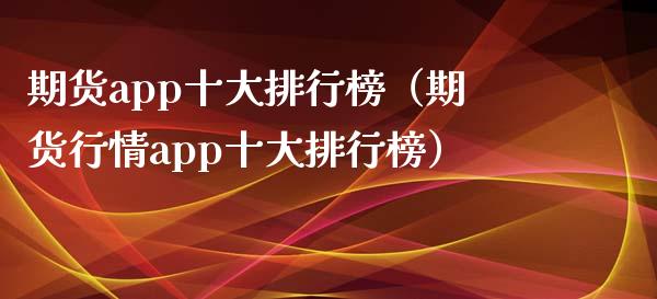 期货app十大排行榜（期货行情app十大排行榜）_https://www.zcsm.com.cn_原油期货_第1张