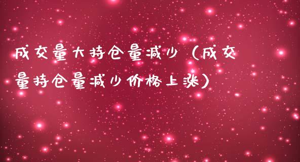 成交量大持仓量减少（成交量持仓量减少价格上涨）_https://www.zcsm.com.cn_期货交易_第1张