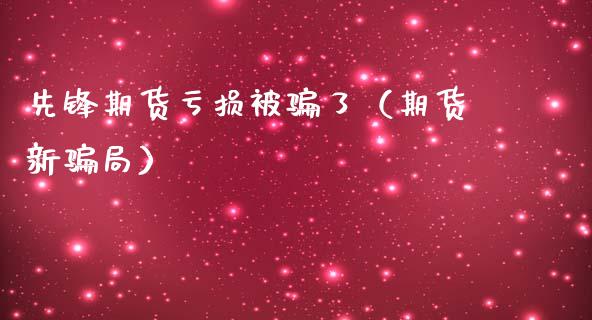 先锋期货亏损被骗了（期货新骗局）_https://www.zcsm.com.cn_原油期货_第1张