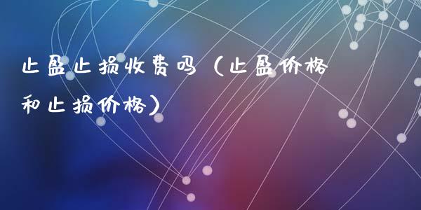 止盈止损收费吗（止盈价格和止损价格）_https://www.zcsm.com.cn_期货交易_第1张