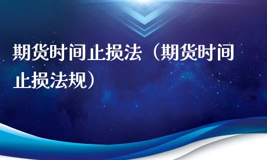 期货时间止损法（期货时间止损法规）_https://www.zcsm.com.cn_期货交易_第1张