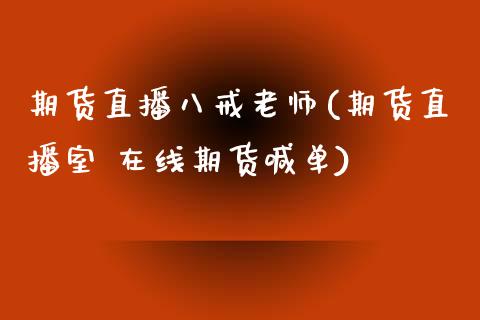 期货直播八戒老师(期货直播室 在线期货喊单)_https://www.zcsm.com.cn_期货培训_第1张