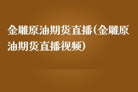 金雕原油期货直播(金雕原油期货直播视频)_https://www.zcsm.com.cn_期货培训_第1张