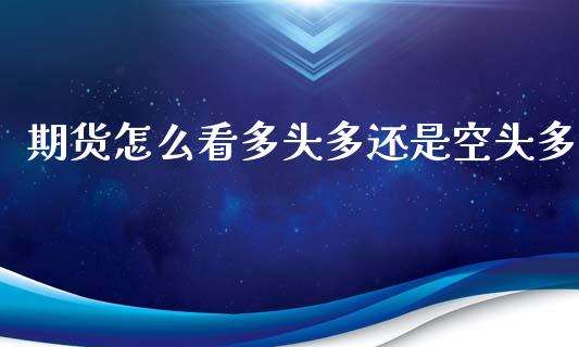 期货怎么看多头多还是空头多_https://www.zcsm.com.cn_期货喊单_第1张