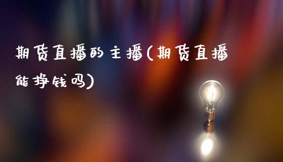 期货直播的主播(期货直播能挣钱吗)_https://www.zcsm.com.cn_原油期货_第1张