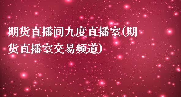 期货直播间九度直播室(期货直播室交易频道)_https://www.zcsm.com.cn_期货喊单_第1张