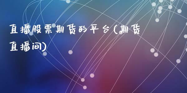 直播股票期货的平台(期货直播间)_https://www.zcsm.com.cn_期货行情_第1张