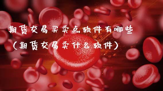 期货交易买卖点软件有哪些（期货交易卖什么软件）_https://www.zcsm.com.cn_期货交易_第1张