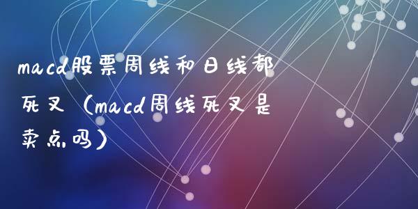 macd股票周线和日线都死叉（macd周线死叉是卖点吗）_https://www.zcsm.com.cn_期货培训_第1张