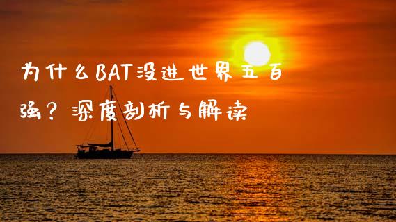 为什么BAT没进世界五百强？深度剖析与解读_https://www.zcsm.com.cn_期货喊单_第1张