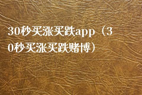 30秒买涨买跌app（30秒买涨买跌赌博）_https://www.zcsm.com.cn_原油期货_第1张