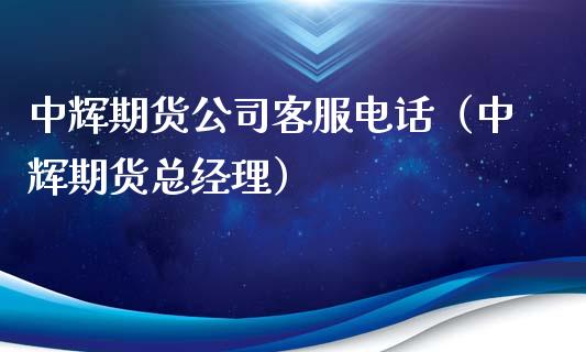中辉期货公司客服电话（中辉期货总经理）_https://www.zcsm.com.cn_期货百科_第1张