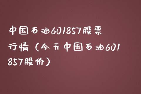 中国石油601857股票行情（今天中国石油601857股价）_https://www.zcsm.com.cn_原油期货_第1张