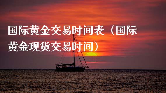 国际黄金交易时间表（国际黄金现货交易时间）_https://www.zcsm.com.cn_期货交易_第1张