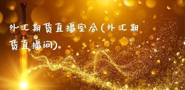 外汇期货直播室合(外汇期货直播间)_https://www.zcsm.com.cn_期货行情_第1张