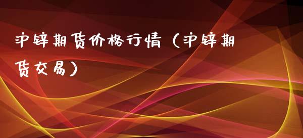 沪锌期货价格行情（沪锌期货交易）_https://www.zcsm.com.cn_期货行情_第1张