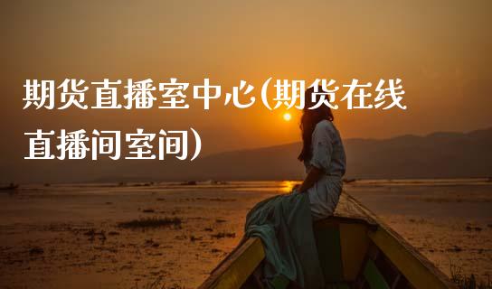 期货直播室中心(期货在线直播间室间)_https://www.zcsm.com.cn_原油期货_第1张