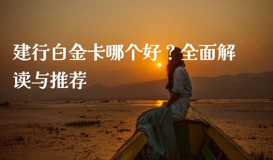 建行白金卡哪个好？全面解读与推荐_https://www.zcsm.com.cn_期货喊单_第1张