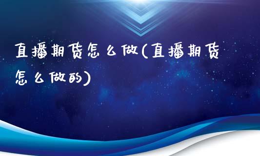 直播期货怎么做(直播期货怎么做的)_https://www.zcsm.com.cn_期货培训_第1张
