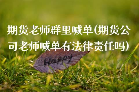 期货老师群里喊单(期货公司老师喊单有法律责任吗)_https://www.zcsm.com.cn_期货百科_第1张