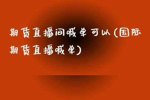 期货直播间喊单可以(国际期货直播喊单)_https://www.zcsm.com.cn_期货培训_第1张
