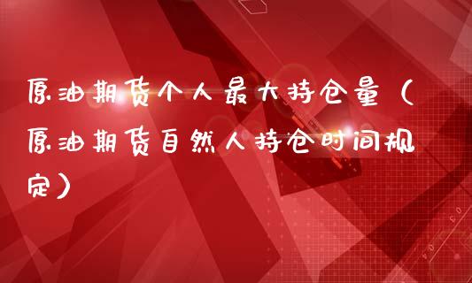 原油期货个人最大持仓量（原油期货自然人持仓时间规定）_https://www.zcsm.com.cn_期货交易_第1张