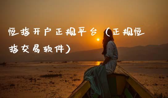 恒指开户正规平台（正规恒指交易软件）_https://www.zcsm.com.cn_期货培训_第1张