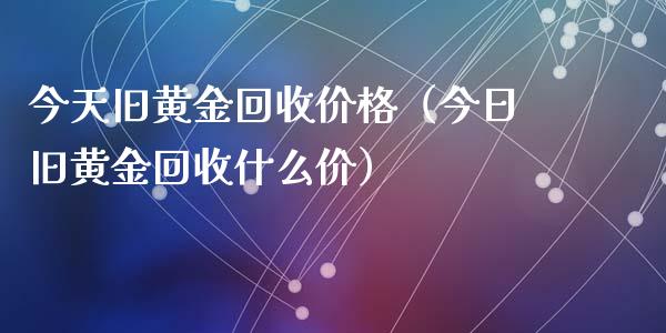 今天旧黄金回收价格（今日旧黄金回收什么价）_https://www.zcsm.com.cn_期货喊单_第1张