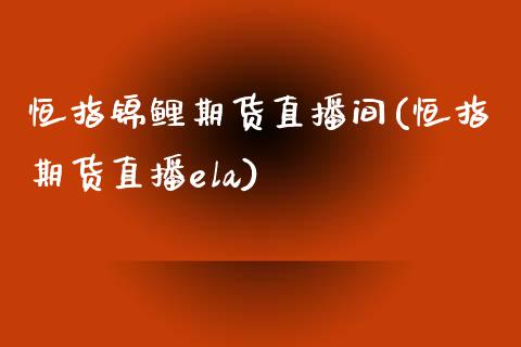 恒指锦鲤期货直播间(恒指期货直播ela)_https://www.zcsm.com.cn_期货喊单_第1张