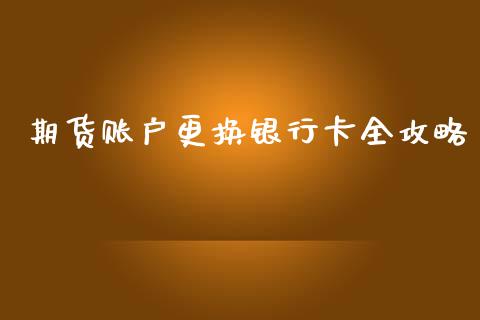 期货账户更换银行卡全攻略_https://www.zcsm.com.cn_期货交易_第1张