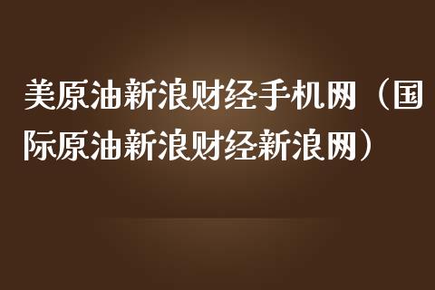 美原油新浪财经手机网（国际原油新浪财经新浪网）_https://www.zcsm.com.cn_期货培训_第1张