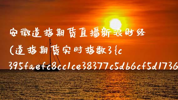 安徽道指期货直播新浪财经(道指期货实时指数3%东方财富)_https://www.zcsm.com.cn_期货喊单_第1张