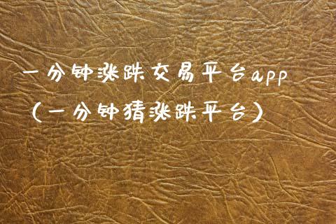 一分钟涨跌交易平台app（一分钟猜涨跌平台）_https://www.zcsm.com.cn_期货交易_第1张