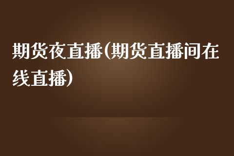 期货夜直播(期货直播间在线直播)_https://www.zcsm.com.cn_期货百科_第1张