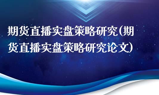 期货直播实盘策略研究(期货直播实盘策略研究论文)_https://www.zcsm.com.cn_期货喊单_第1张