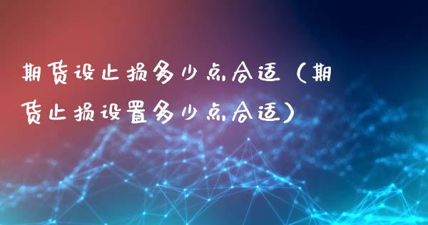 期货设止损多少点合适（期货止损设置多少点合适）_https://www.zcsm.com.cn_期货交易_第1张