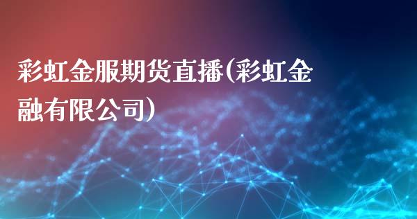 彩虹金服期货直播(彩虹金融有限公司)_https://www.zcsm.com.cn_原油期货_第1张