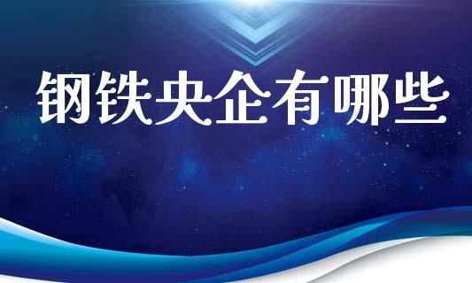 钢铁央企有哪些_https://www.zcsm.com.cn_期货交易_第1张