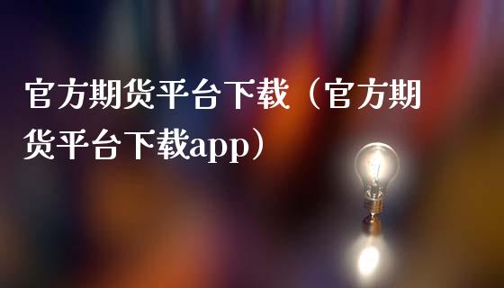 官方期货平台下载（官方期货平台下载app）_https://www.zcsm.com.cn_期货百科_第1张