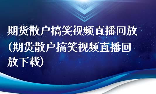 期货散户搞笑视频直播回放(期货散户搞笑视频直播回放下载)_https://www.zcsm.com.cn_期货培训_第1张