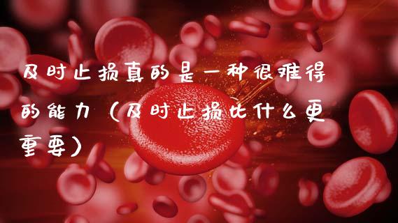 及时止损真的是一种很难得的能力（及时止损比什么更重要）_https://www.zcsm.com.cn_期货交易_第1张