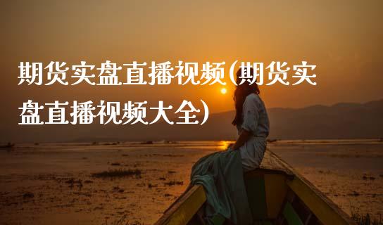 期货实盘直播视频(期货实盘直播视频大全)_https://www.zcsm.com.cn_期货百科_第1张
