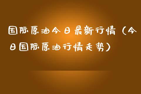 国际原油今日最新行情（今日国际原油行情走势）_https://www.zcsm.com.cn_原油期货_第1张