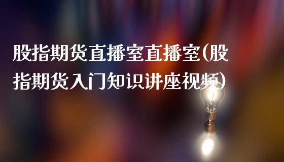 股指期货直播室直播室(股指期货入门知识讲座视频)_https://www.zcsm.com.cn_期货喊单_第1张