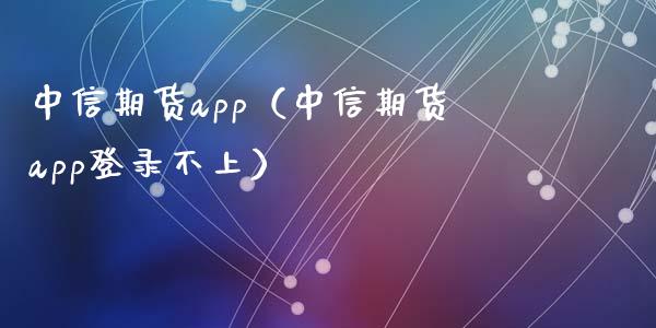 中信期货app（中信期货app登录不上）_https://www.zcsm.com.cn_期货喊单_第1张