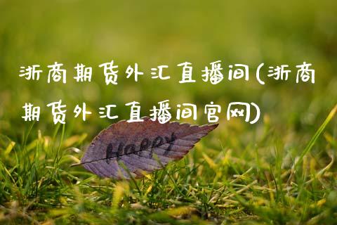 浙商期货外汇直播间(浙商期货外汇直播间官网)_https://www.zcsm.com.cn_期货行情_第1张