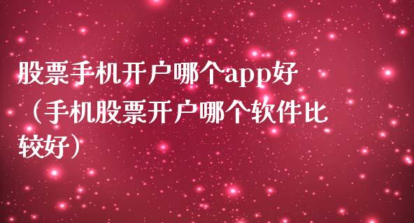 股票手机开户哪个app好（手机股票开户哪个软件比较好）_https://www.zcsm.com.cn_原油期货_第1张